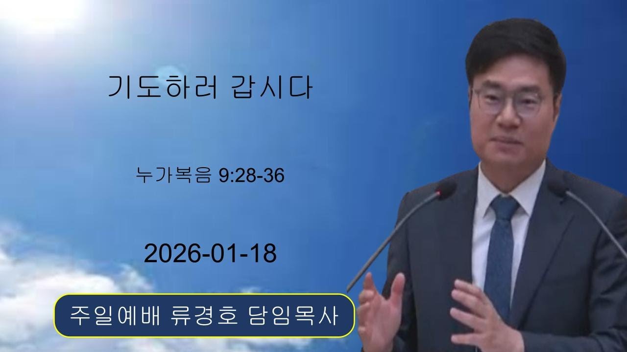 [2026-01-18] 주일예배 - 류경호 담임목사(누가복음 9:28~36, 기도하러 갑시다)