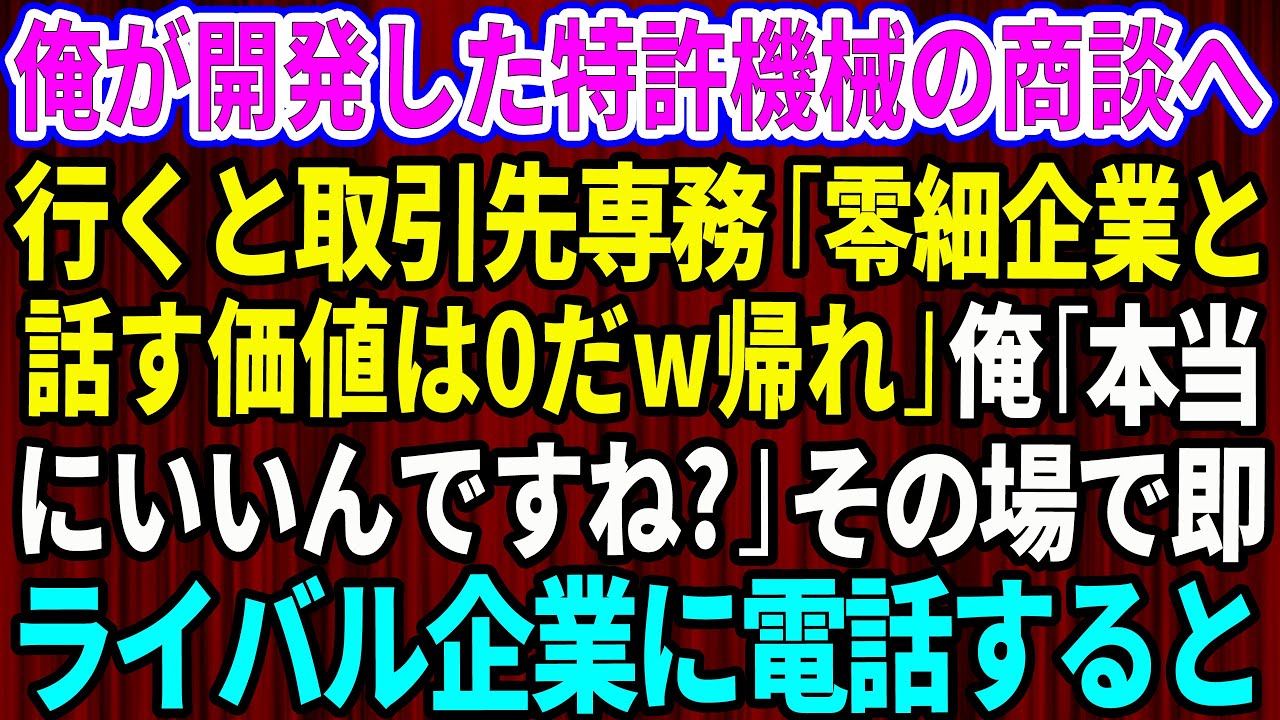 【スカッと】俺が開発した特許機械の商談へ行くと取引先専務「零細企業と話す価値は0だw帰れ」俺「本当にいいんですね？」→その場で即ライバル会社に電話するとw【感動する話】