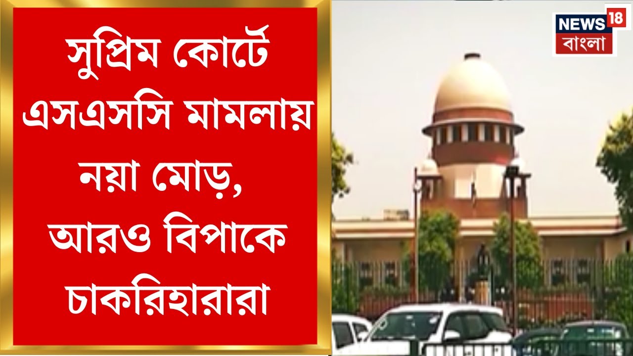 SSC Case Update : Supreme Court এ এসএসসি মামলায় নয়া মোড়, আরও বিপাকে চাকরিহারারা