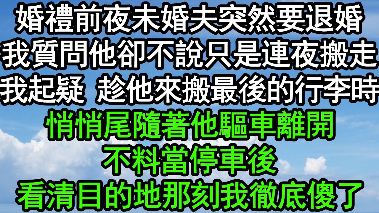 婚禮前夜未婚夫突然要退婚，我質問他卻不說只是連夜搬走，我起疑 趁他來搬最後的行李時，悄悄尾隨著他驅車離開，不料當停車後，看清目的地那刻我徹底傻了#深夜淺讀 #為人處世 #生活經驗 #情感故事
