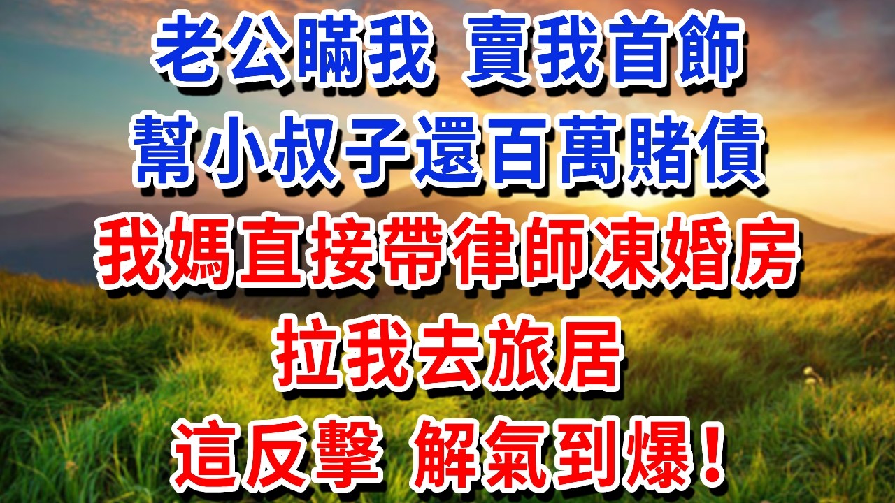 老公瞞我賣我首飾，幫小叔子還百萬賭債，我媽直接帶律師凍婚房，拉我去旅居！這反擊，解氣到爆#書婷講故事 #為人處世#生活經驗#情感故事#晚年哲理#說故事#完結文