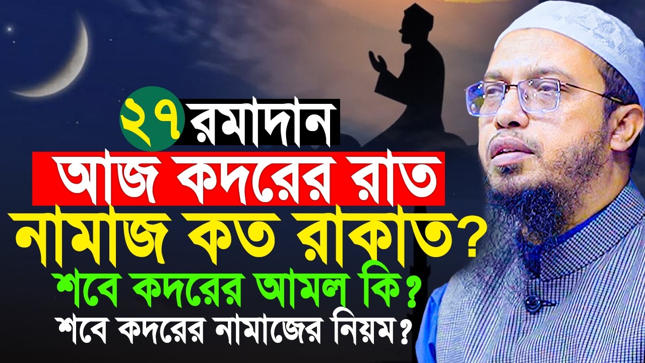 আজ কদরের রাত। আজ ২৭ রমাদান। কদরের নামাজ কত রাকাত? শবে কদরের দোয়া? শবে কদরের আমল। Shaikh Ahmadullah