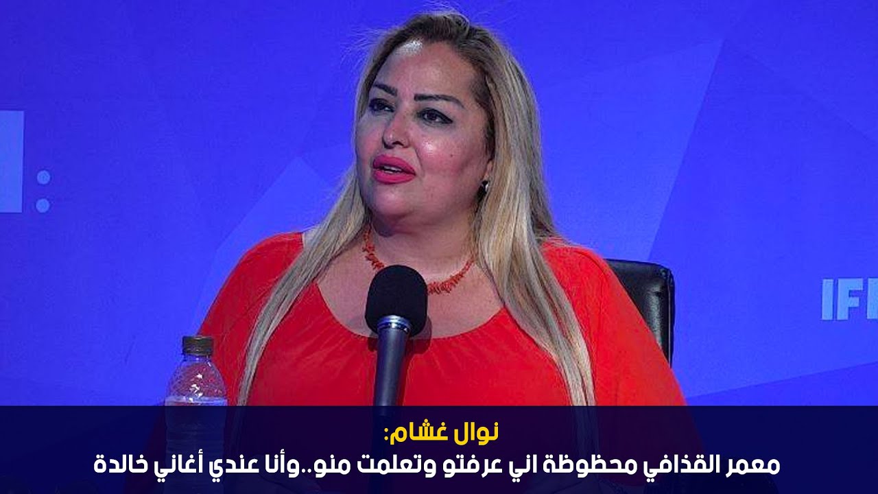 نوال غشام:  معمر القذافي محظوظة اني عرفتو وتعلمت منو..وأنا عندي أغاني خالدة
