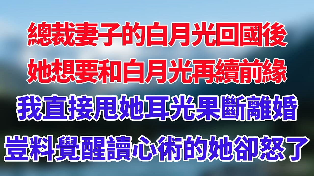 總裁妻子的白月光回國後，她想要和白月光再續前緣，我直接甩她耳光果斷離婚，豈料覺醒讀心術的她卻怒了！#小说推荐 #一口气看完