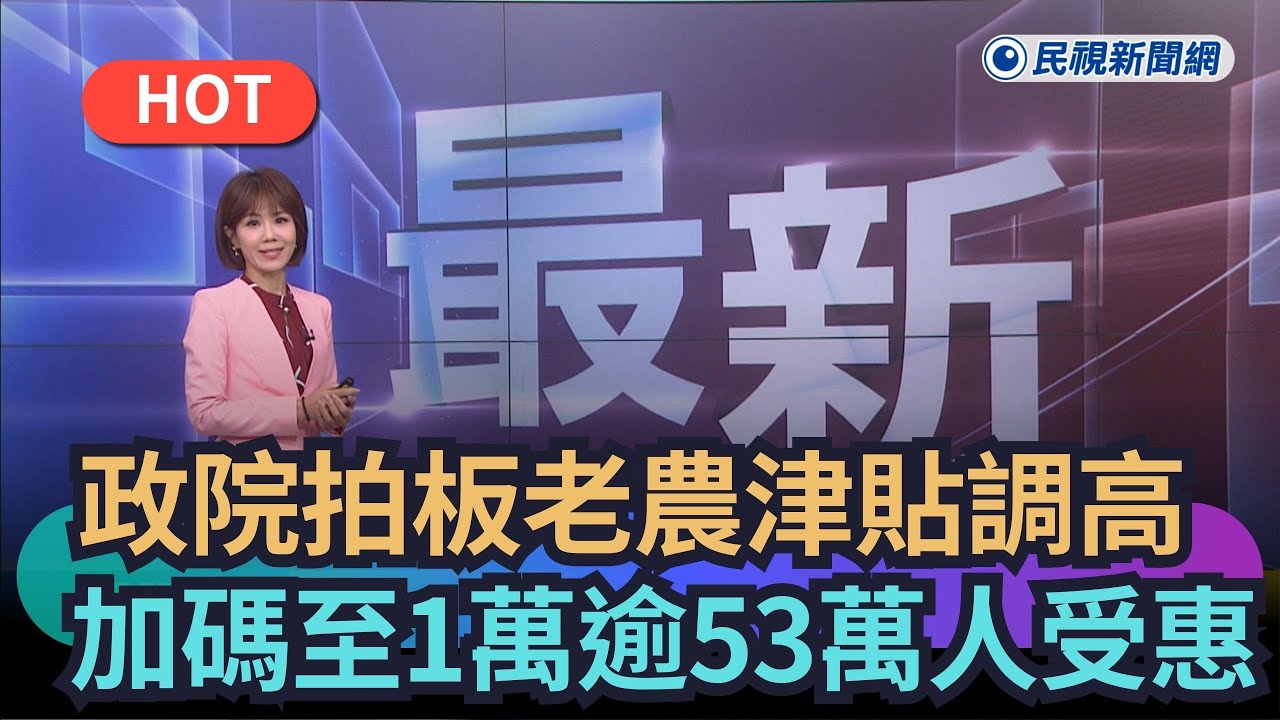 【熱搜新聞】政院拍板老農津貼調高　加碼至1萬元逾53萬人受惠｜民視新聞｜