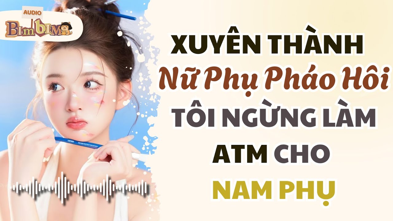Full audio | Xuyên Thành Nữ Phụ Pháo Hôi, Tôi Ngừng Làm ATM Cho Nam Phụ | Bim Bim Audio