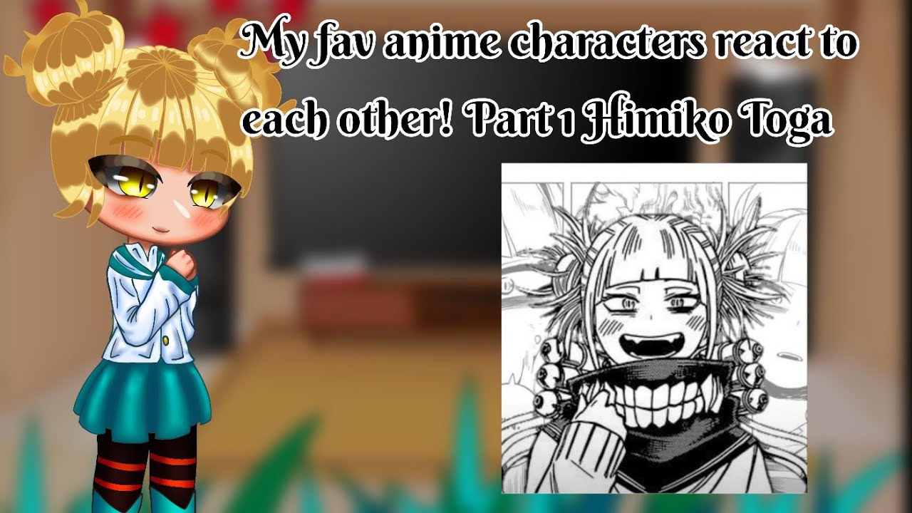 My fav characters react to each other!! Part 1. Himiko Toga! (sorry this took so long)