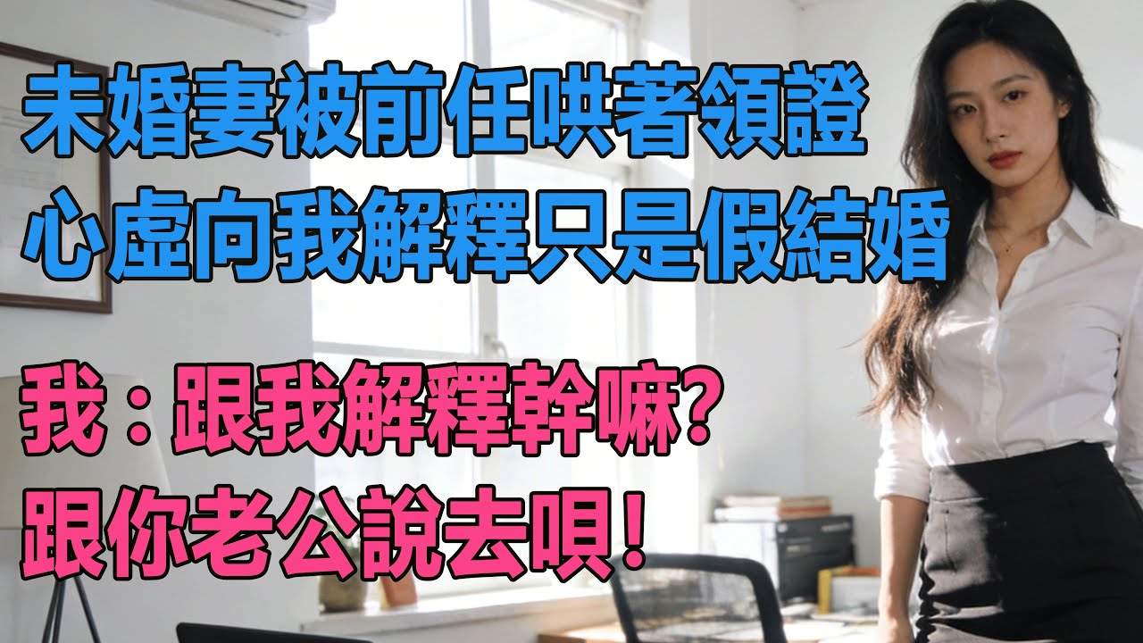 【完結文】未婚妻被前任哄著領證，心虛向我解釋只是假結婚，我：跟我解釋幹嘛？跟你老公說去唄！  #出軌小說 #愛情故事 #白月光 #幸福人生 #生活经验 #情感故事