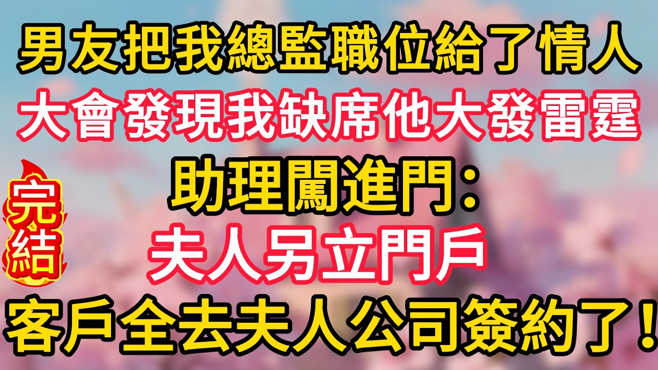 男友把我總監職位給了情人，大會發現我缺席他大發雷霆，助理闖進門：夫人另立門戶，客戶全去夫人公司簽約了！