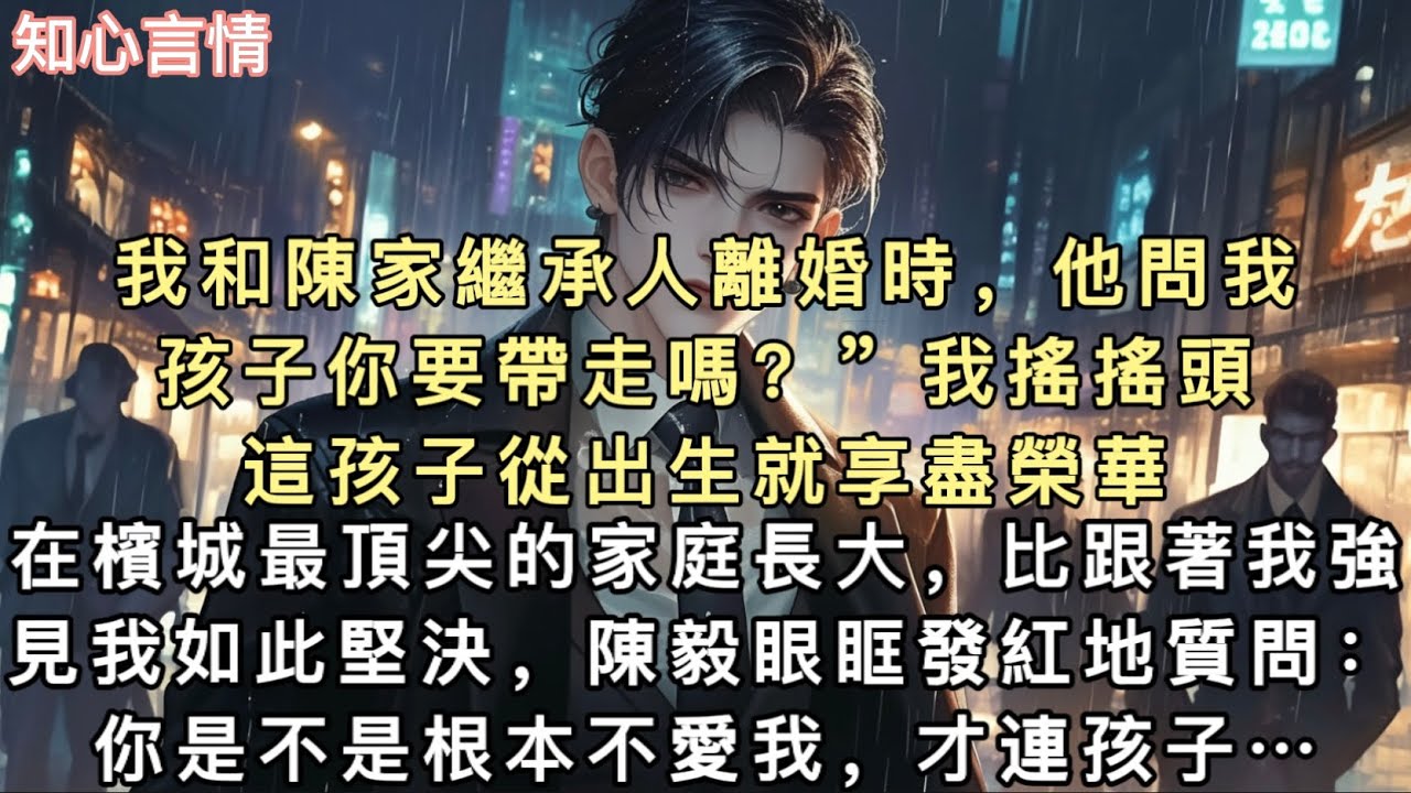 我和陳家繼承人離婚時，他問我：孩子你要帶走嗎？我搖搖頭。這孩子從出生就享盡榮華，在檳城最頂尖的家庭長大，比跟著我強。見我如此堅決，陳毅眼眶發紅地質問：你是不是根本不愛我，才連孩子都不在意？