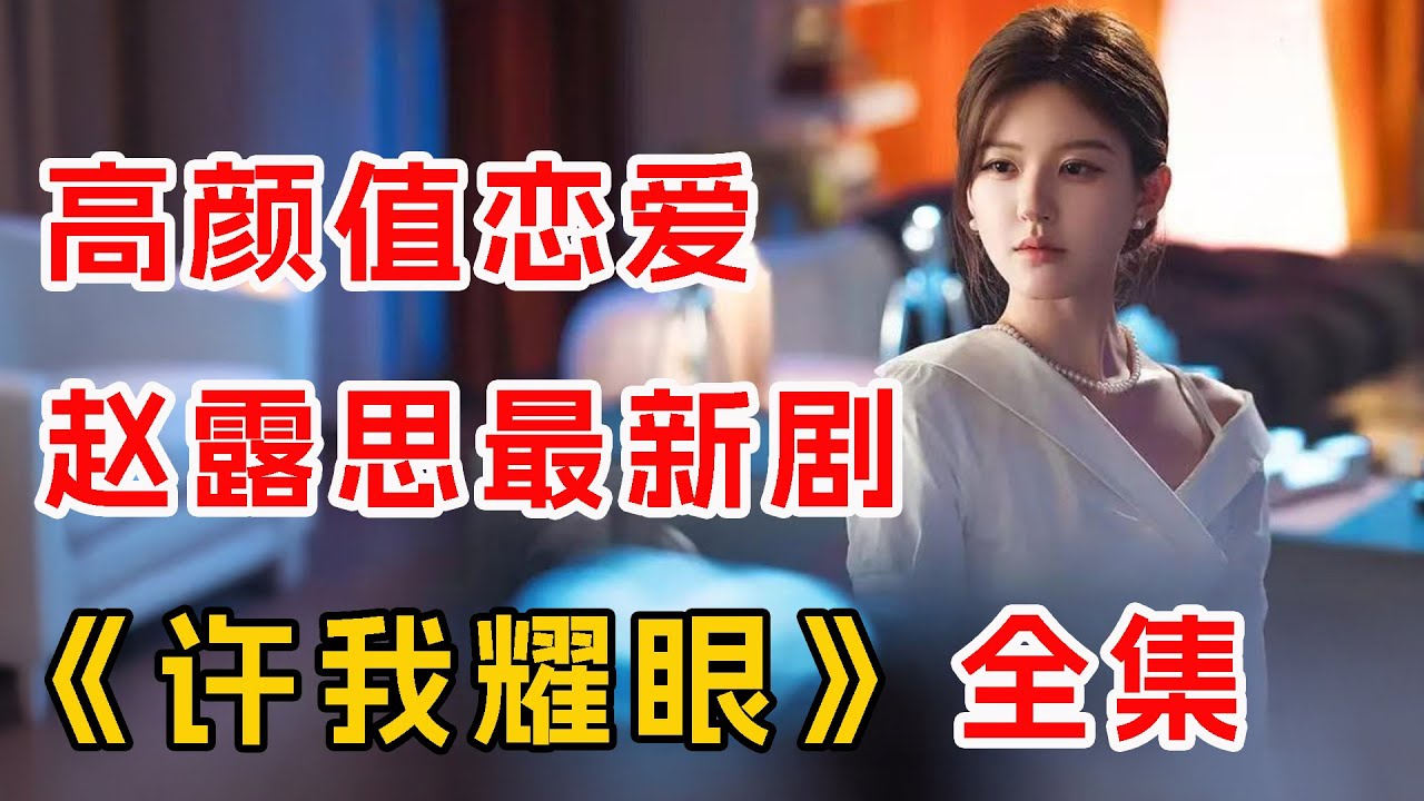 赵露思，陈伟霆高颜值恋爱！一口气看完爆火新剧《许我耀眼》全集