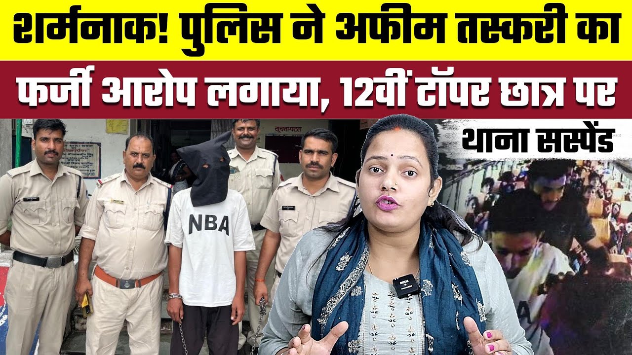 शर्मनाक! पुलिस ने अफीम तस्करी का फर्जी आरोप लगाया, 12वीं टॉपर छात्र पर, थाना सस्पेंड