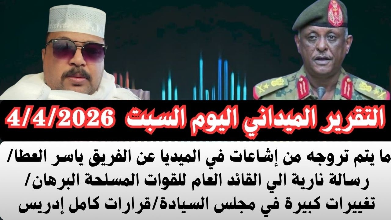 #بسيوني التقرير الميداني اليوم السبت الموافق4/4/2026 ما يتم تروجه من إشاعات عن#ياسر_العطا
