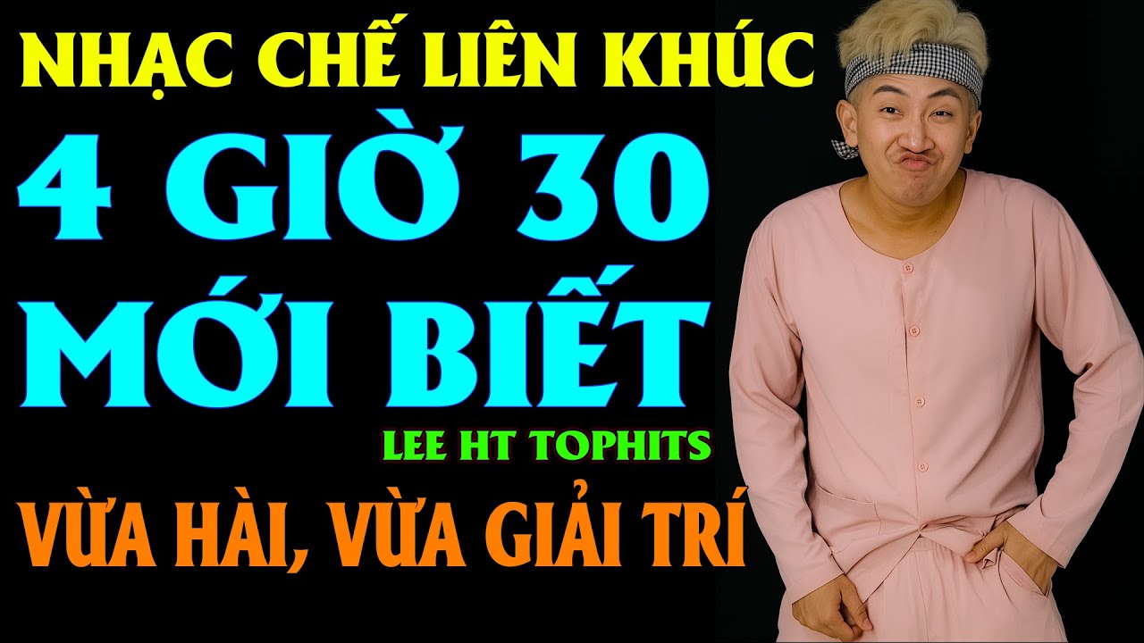 LK NHẠC CHẾ -  NGH&Egrave;O TH&Igrave; L&Acirc;U CHỨ GI&Agrave;U MẤY HỒI, 4H30 L&Agrave; BIẾT LIỀN - LEE HT TOPHITS ( H&Agrave;I LẮM NHA )