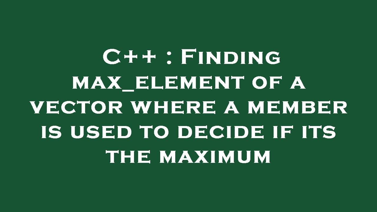C++ : Finding max_element of a vector where a member is used to decide if its the maximum