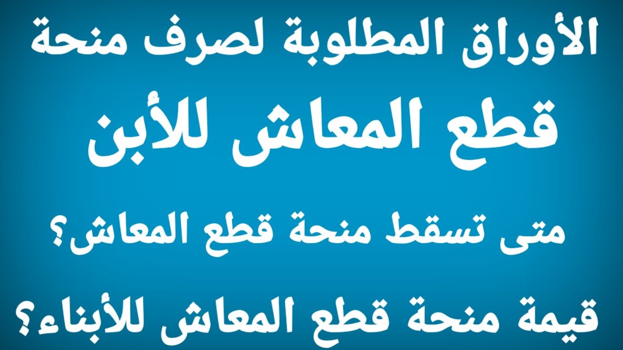 ماهى الأوراق المطلوبة للحصول على.منحة قطع المعاش للابن|مدة صرف منحة قطع المعاش|قيمة منحة قطع المعاش