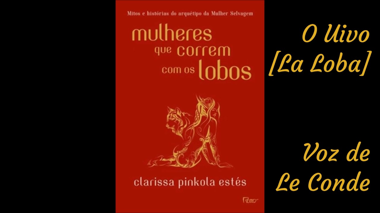 Clarissa Pinkola Estés • Mulheres que Correm com os Lobos | O Uivo [La Loba]