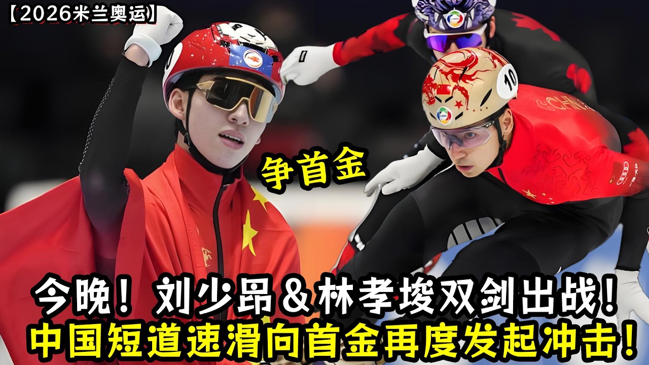 今晚！刘少昂＆林孝埈双剑出战！中国短道速滑向首金再度发起冲击！