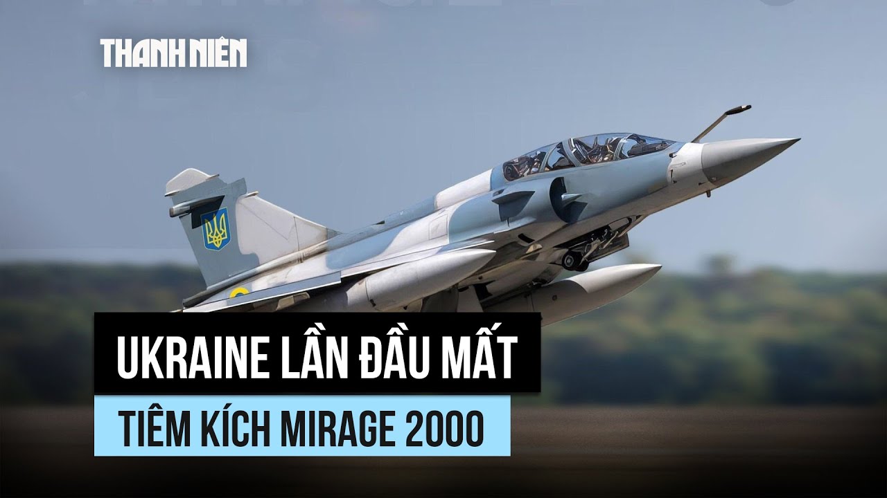 Ukraine lần đầu mất tiêm kích Mirage 2000 Pháp cung cấp