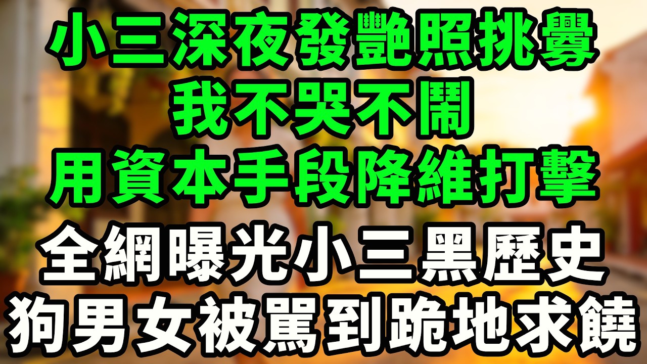 【已完結】小三深夜發艷照挑釁！我不哭不鬧用資本手段降維打擊！全網曝光小三給歷史，狗男女被駡到下跪求饒！#故事頻道  #人生感悟 #分享 #真實故事 #婚姻  #深夜淺讀 #爱情 #人生智慧#小三