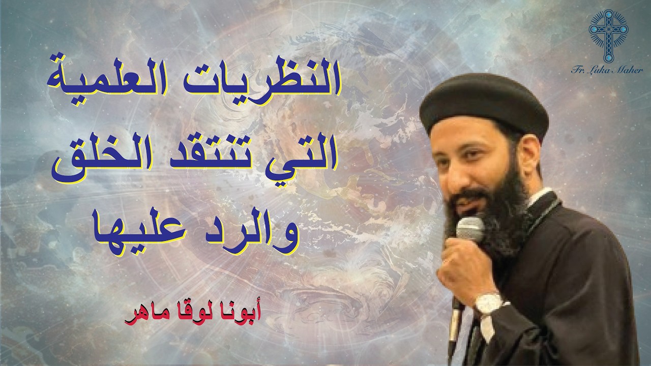 النظريات العلمية التي تنتقد الخلق والرد عليها - أبونا لوقا ماهر