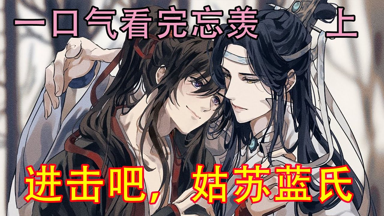 一口气看完忘羡《进击吧，姑苏蓝氏   上》蓝启仁决定，下手一定得趁早，姑苏蓝氏这次一定要抓住机会，尽早让忘机娶了无羡，让温若寒这老家伙目瞪口呆，气死丫的温若寒！