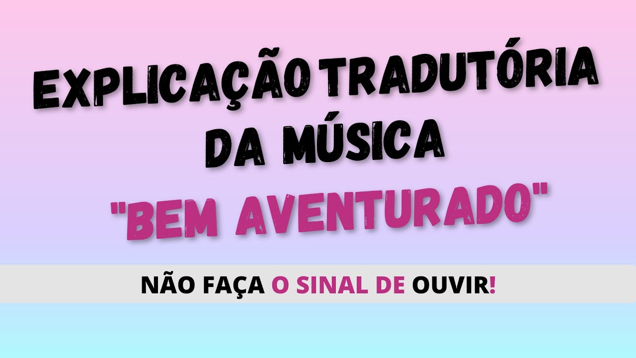 Explicação tradutória da música “Bem-Aventurado” em Libras - NÃO FAÇA O SINAL DE OUVIR!