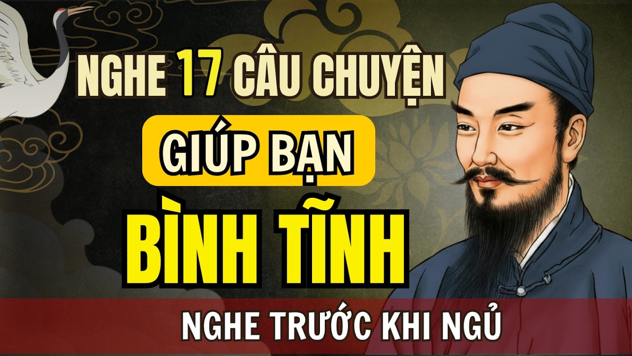 17 Câu Chuyện Cổ Nhân – Học Cách Giữ Bình Tĩnh Khi Đời Quá Áp Lực | Triết Lý Sống