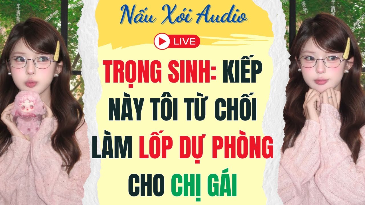Live Full | TRỌNG SINH: KIẾP NÀY TÔI TỪ CHỐI LÀM LỐP DỰ PHÒNG CHO CHỊ GÁI |Nấu Xói  #audio