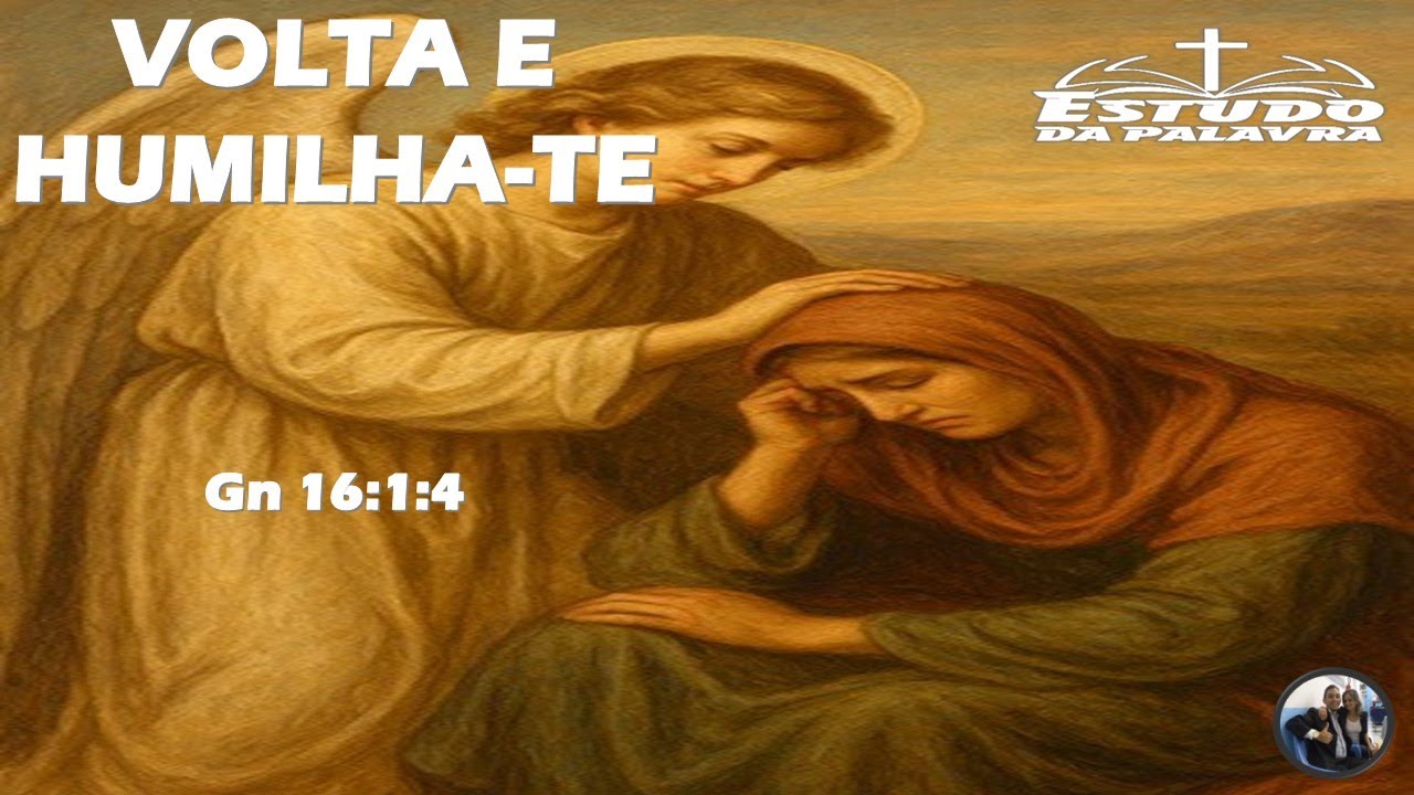 ESTUDO DA PALAVRA - VOLTA E HUMILHA TE Gn 16:1:4