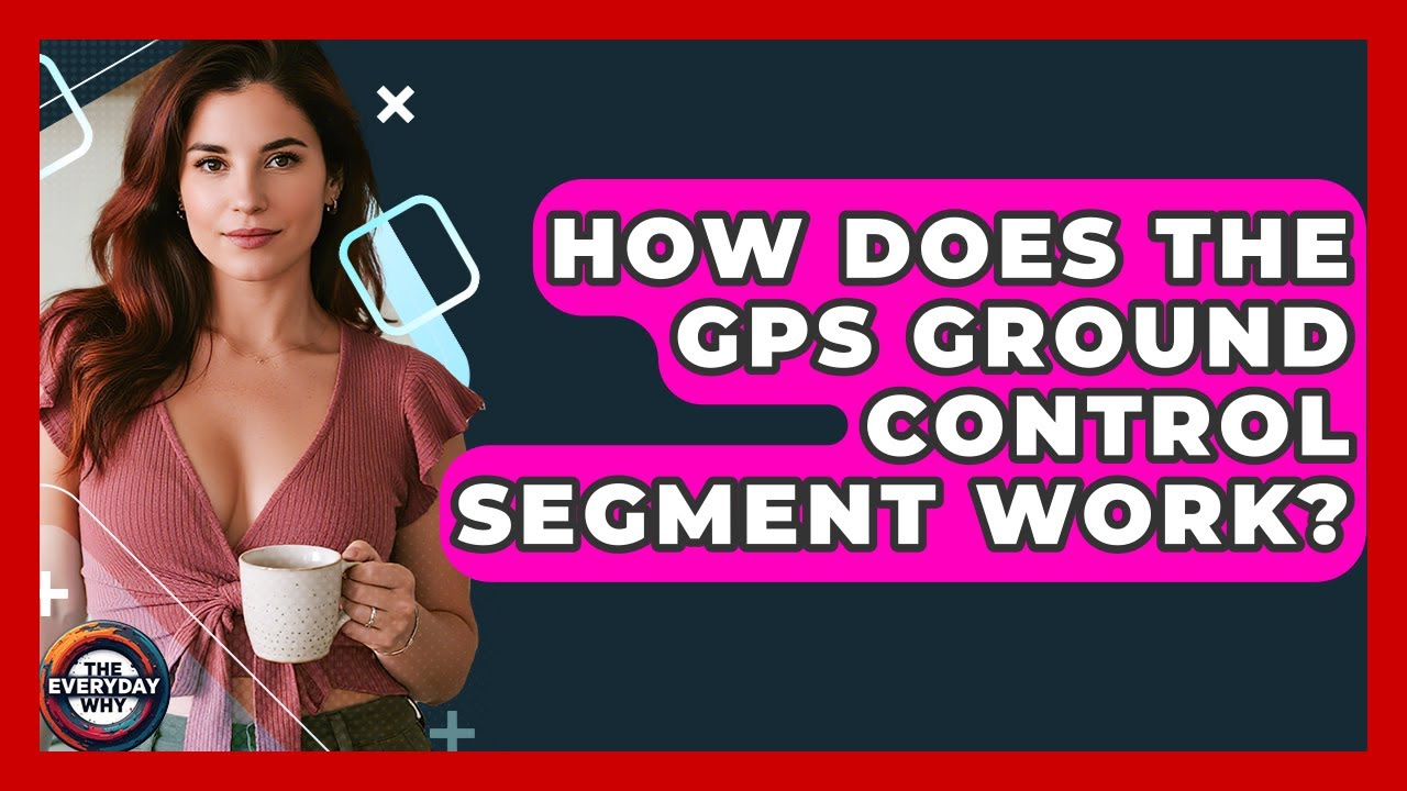 How Does The GPS Ground Control Segment Work? - The Everyday Why