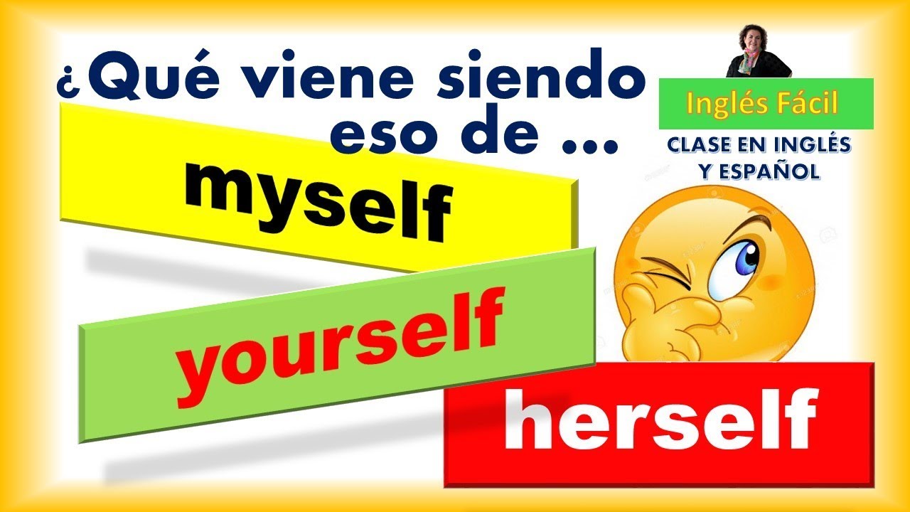 MYSELF, YOURSELF, HERSELF, I, YOU, SHE, ETC. - LOS PRONOMBRES REFLEXIVOS - INGLÉS FÁCIL