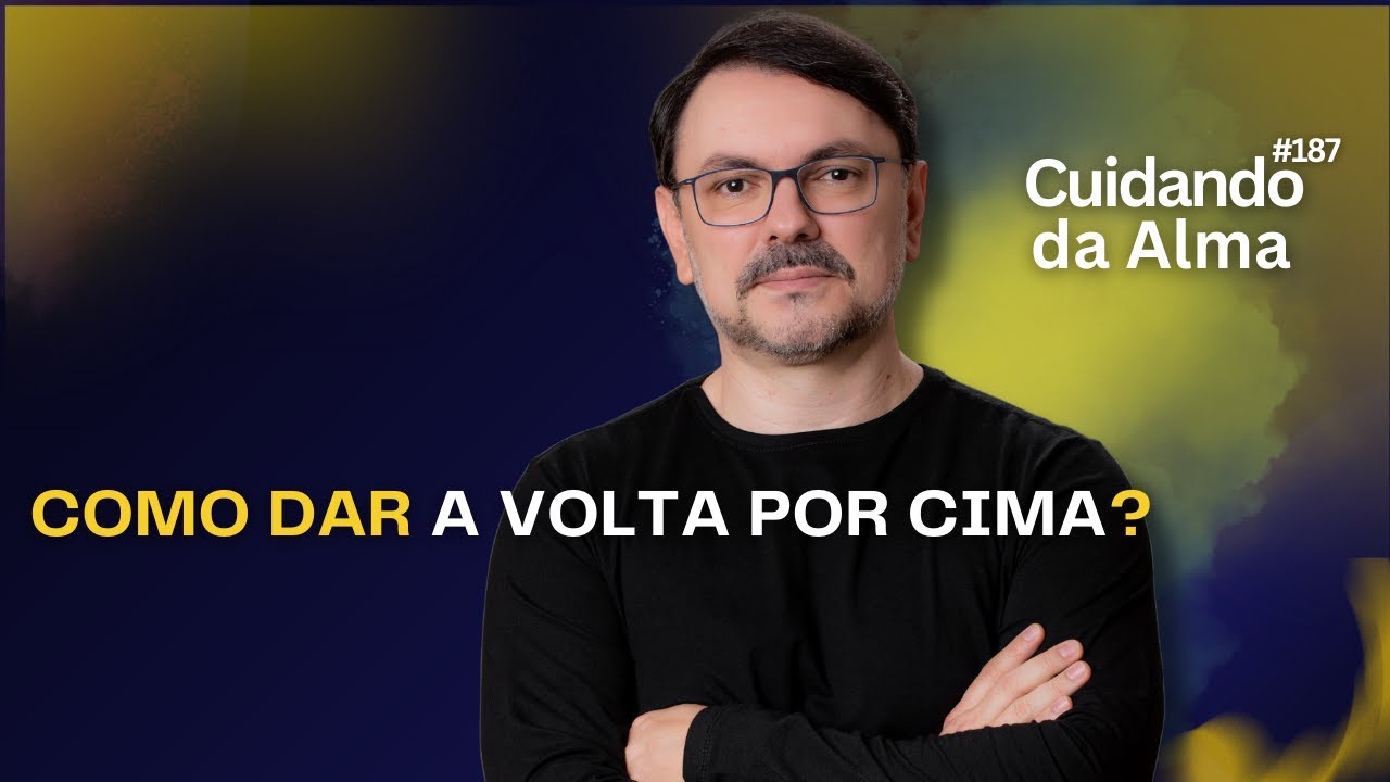 Como dar a volta por cima? Cuidando da Alma #187