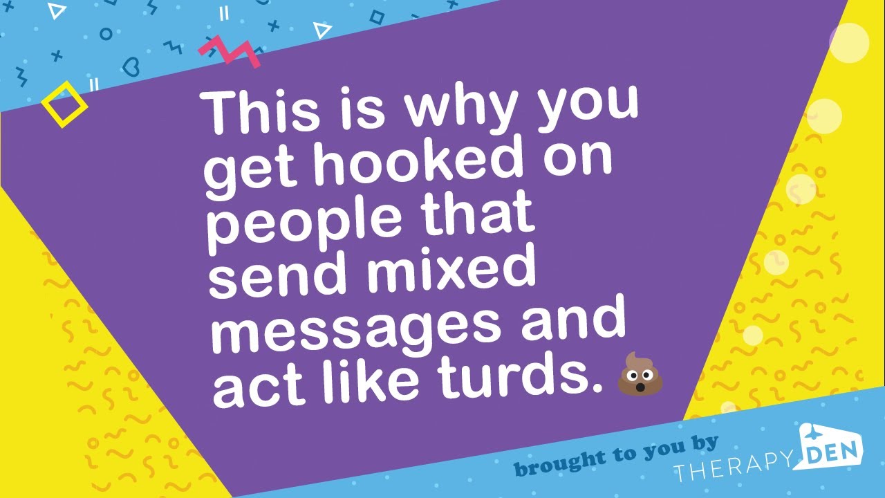 This is why you get hooked on people that send mixed messages and act like turds.