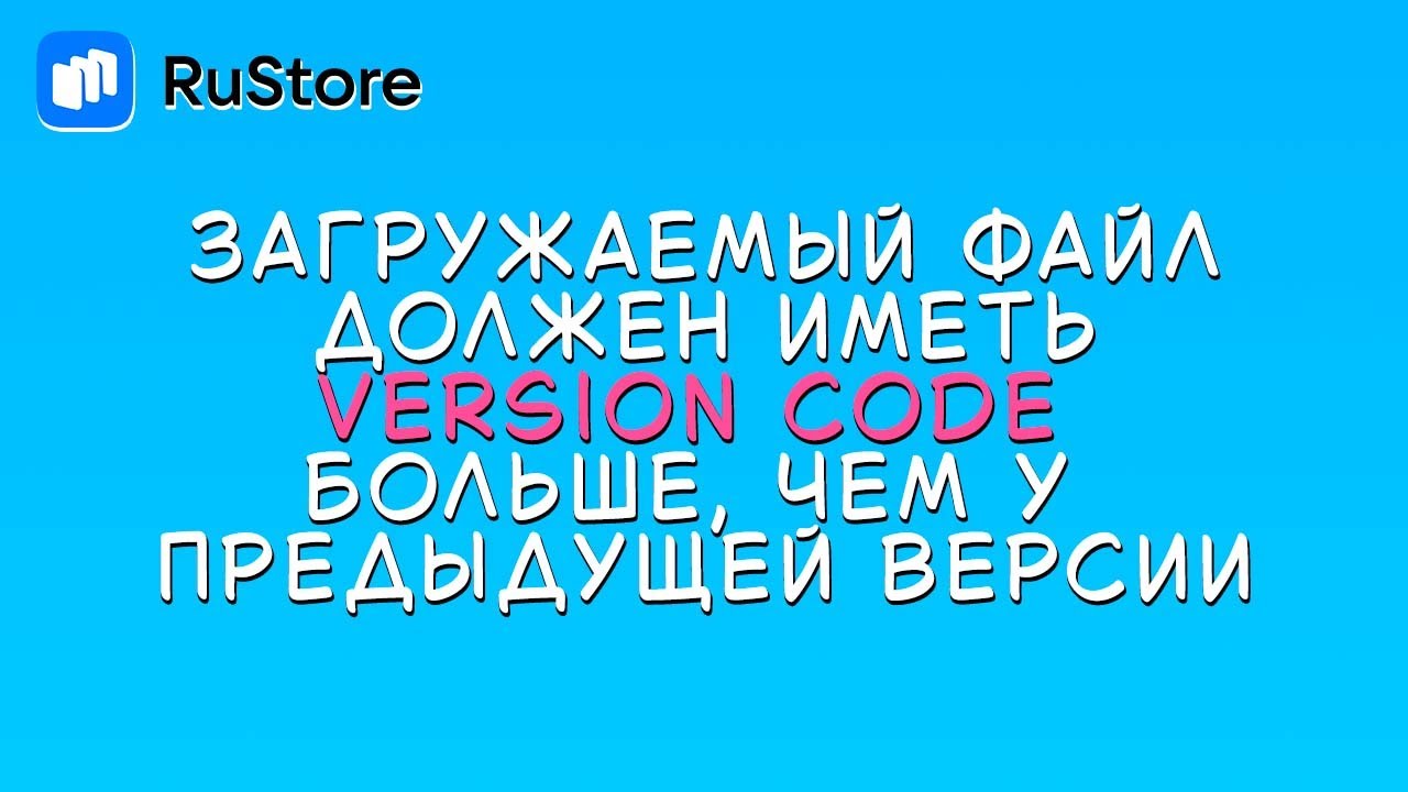 RuStore - Загружаемый файл должен иметь version сode больше, чем у предыдущей версии [Ошибка]