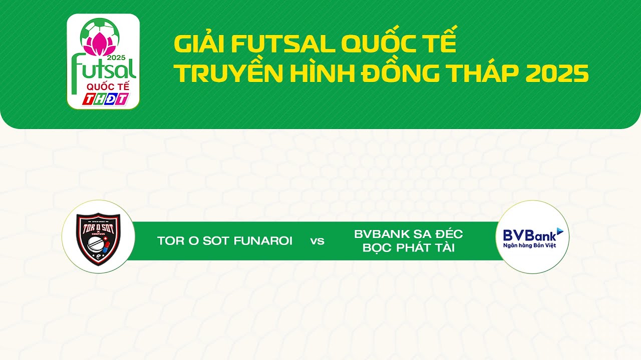 🛑[Livestream] Giải Futsal Quốc tế THĐT 2025: Tor O Sot Funaroi vs BV Bank Sa Đéc - BPT | THDT