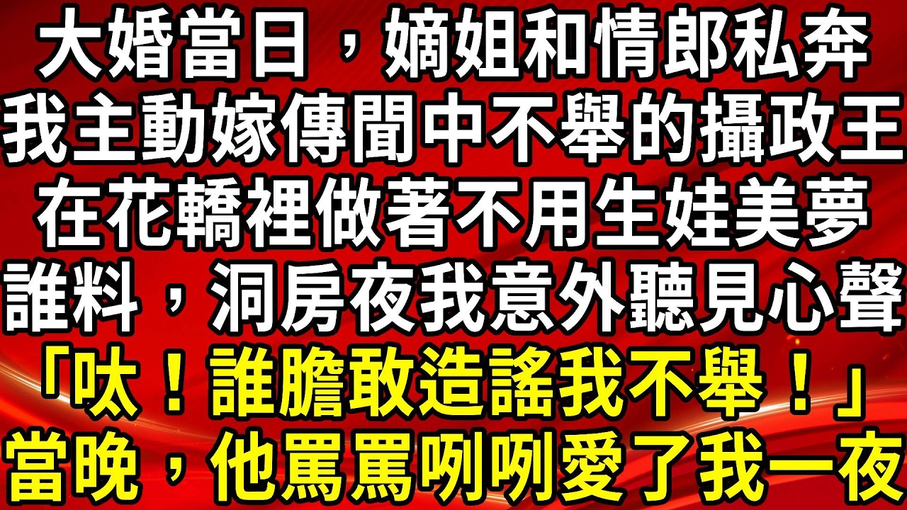 大婚當日，嫡姐和情郎私奔。我主動嫁傳聞中不舉的攝政王。在花轎裡做著不用生娃美夢。誰料，洞房夜我意外聽見心聲｢呔！誰膽敢造謠我不舉！｣當晚，他罵罵咧咧愛了我一夜#生活經驗#情感故事#養老#睡前故事