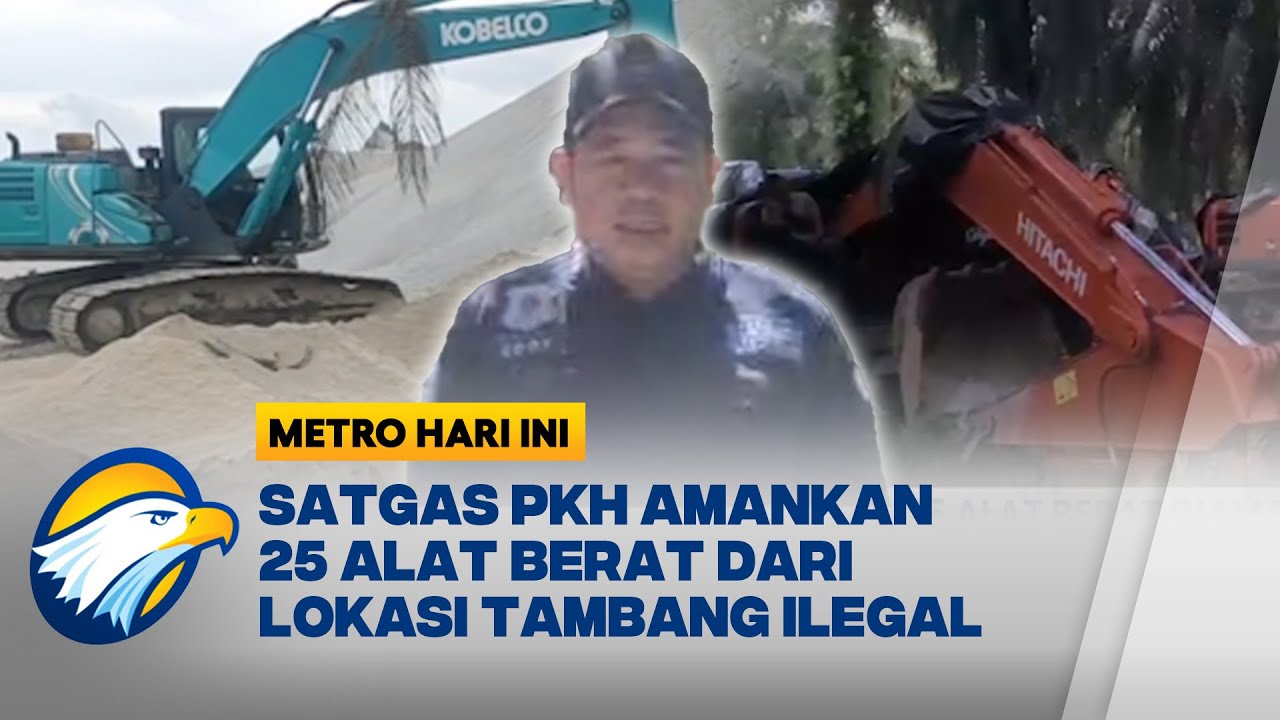Tambang Ilegal, 25 Alat Berat Diamankan Satgas PKH - [Metro Hari Ini]