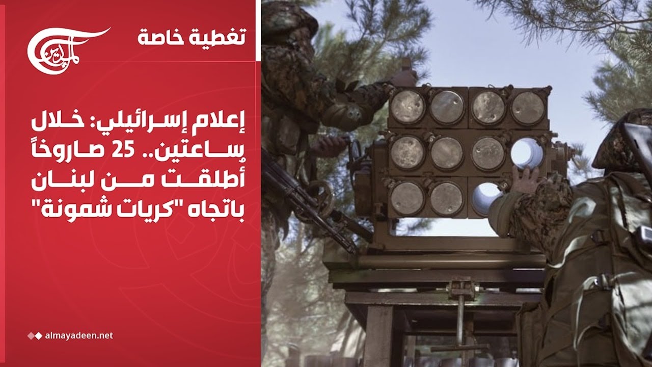تغطية خاصة | إعلام إسرائيلي: خلال ساعتَين.. 25 صاروخاً أُطلقت من لبنان باتجاه 
