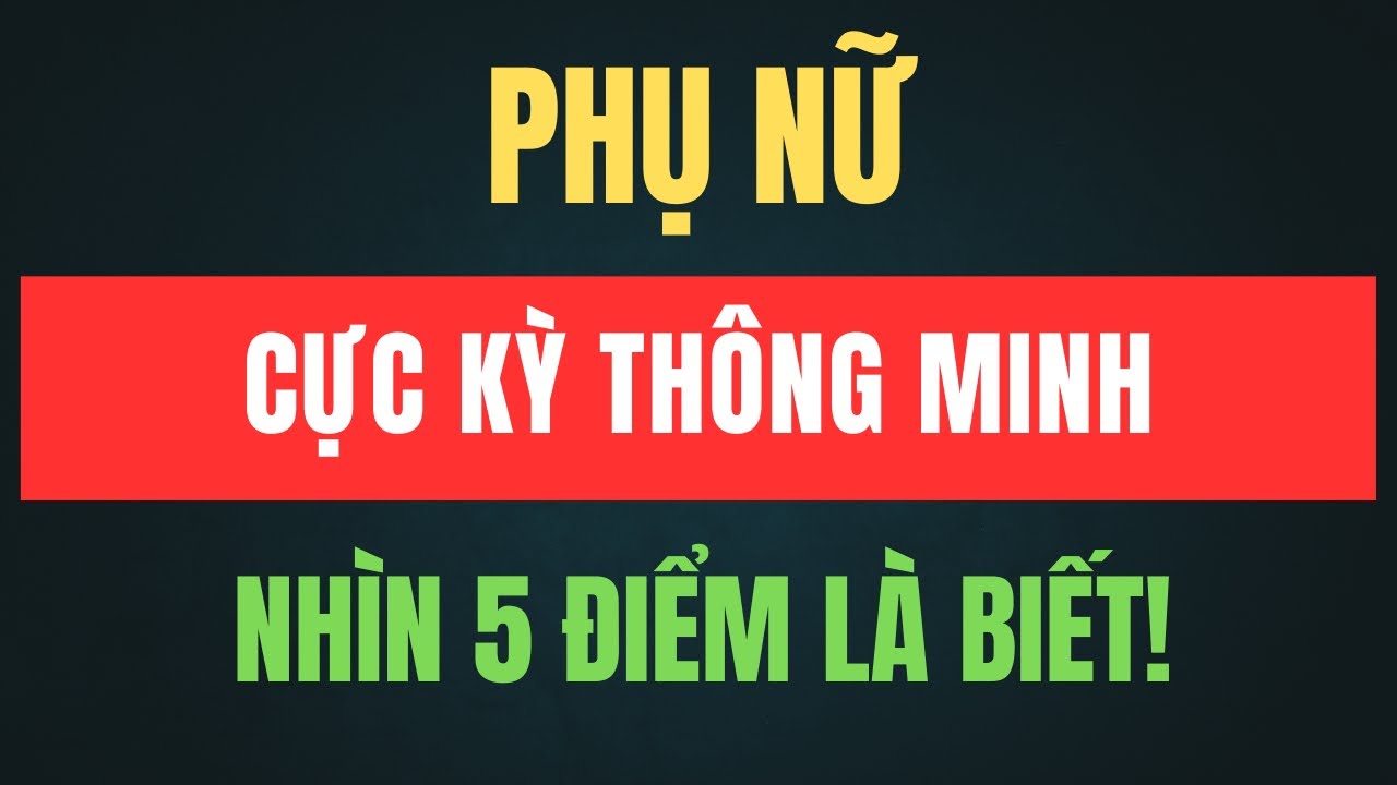 Phụ Nữ Cực Kỳ Thông Minh – Nhìn 5 Điểm Là Biết