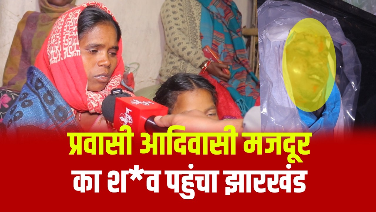 प्रवासी आदिवासी मजदूर का श*व पहुंचा झारखंड, ह*त्या का शक - परिजनों की गुहार के बावजूद FIR दर्ज नहीं
