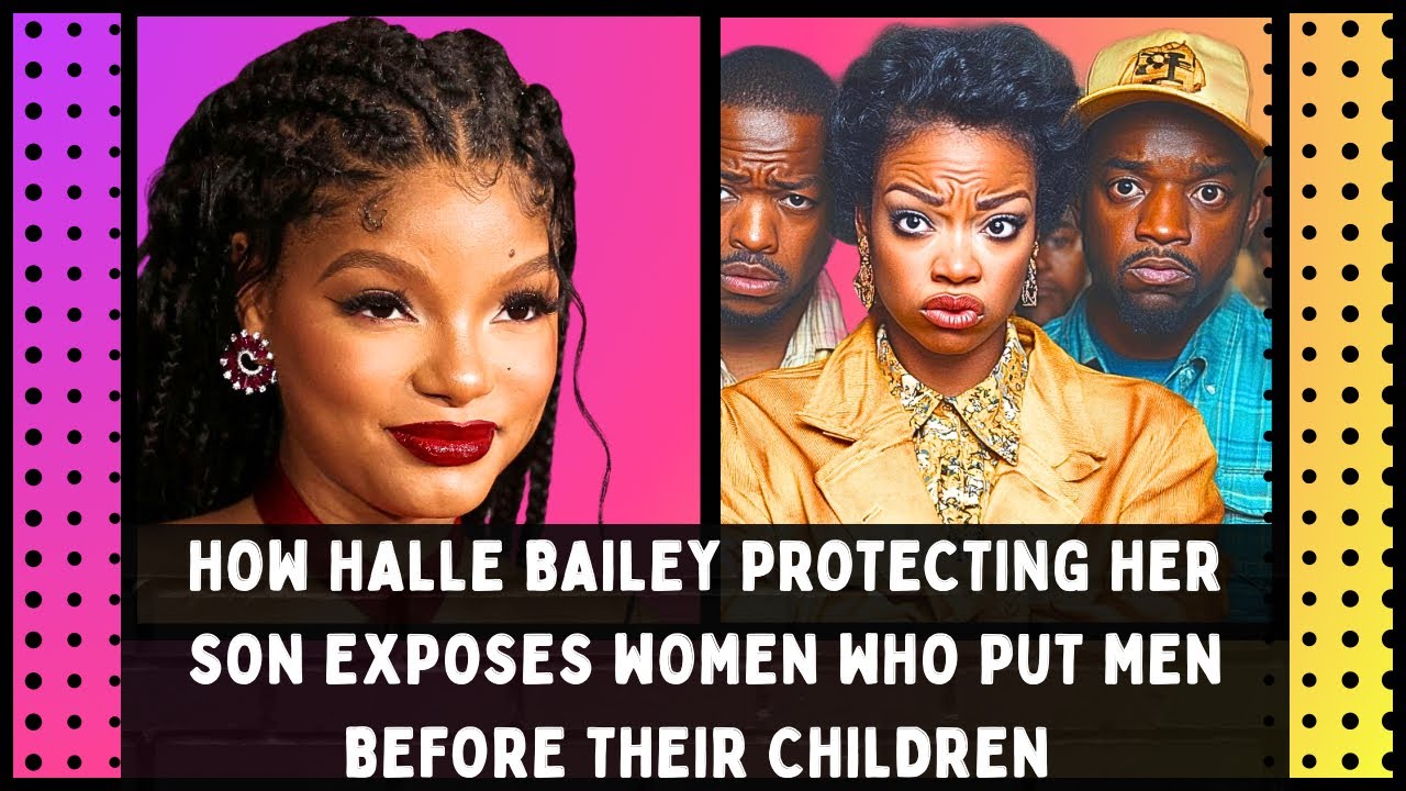 How Halle Bailey Protecting Her Son Exposes Women Who Put Men Before Their Children