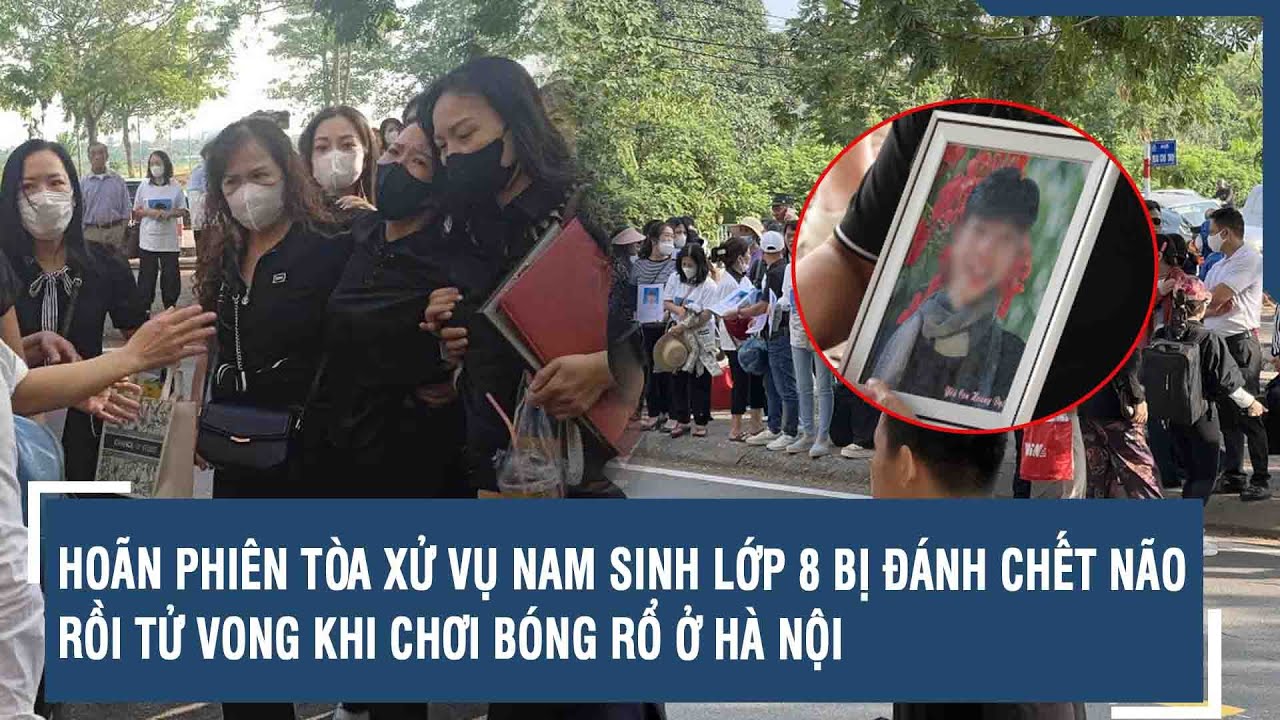 Hoãn phiên tòa xử vụ nam sinh lớp 8 bị đánh chết não rồi tử vong khi chơi bóng rổ ở Hà Nội | VTs