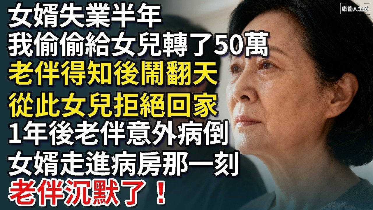 女婿失業半年我偷偷給女兒轉了50萬，老伴得知後鬧翻天，從此女兒1年不回家，直到老伴意外病倒，女婿走進病房那一刻，老伴沉默了！【康養人生道】 #康養人生道 #上了年紀該明白的事 #養老 #聰明老