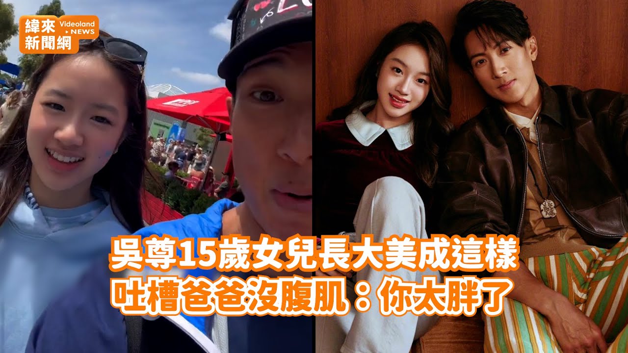 吳尊15歲女兒長大美成這樣！ 吐槽爸爸沒腹肌：你太胖了@videolandnews