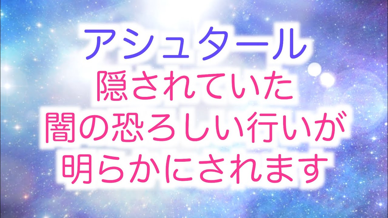 【アシュタール】からのメッセージ「これまで隠されていた闇の恐ろしい行いが明らかにされます」