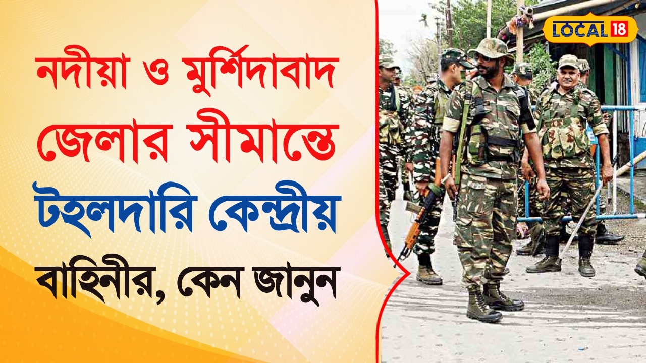 Bangla News | নদীয়া ও মুর্শিদাবাদ জেলার সীমান্তে টহলদারি কেন্দ্রীয় বাহিনীর, কেন জানুন | #local18