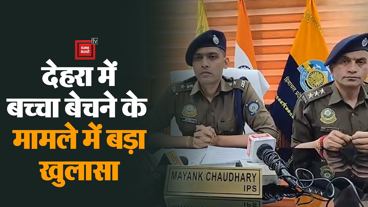 देहरा में बच्चा बेचने के सनसनीखेज मामले में पुलिस का बड़ा खुलासा, आप भी सुनिए