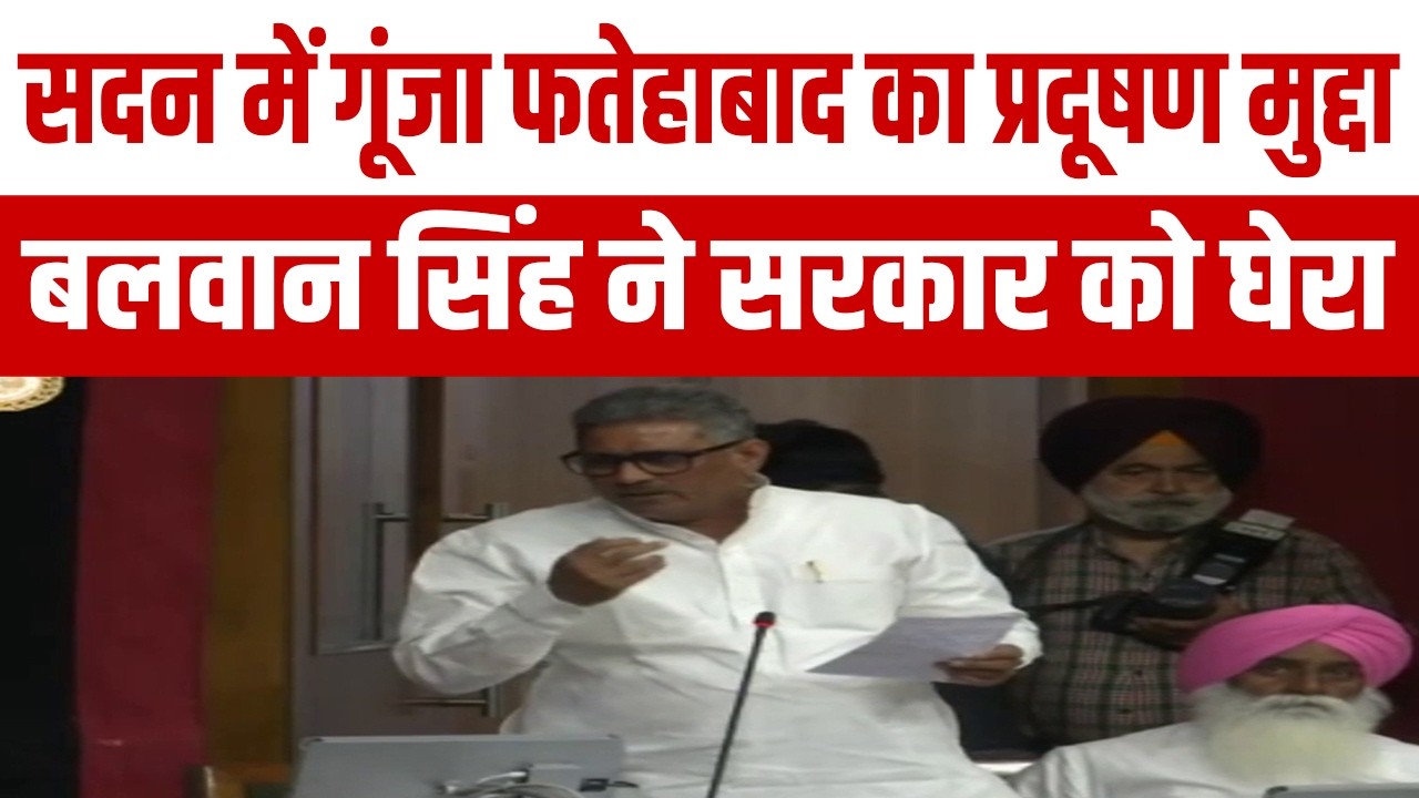 सदन में गूंजा फतेहाबाद का प्रदूषण मुद्दा, बलवान सिंह दौलतपुरिया ने सरकार को घेरा