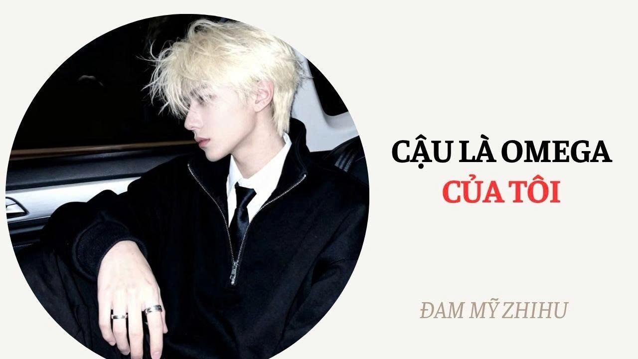 BOY LOVE FULL | CẬU LÀ OMEGA CỦA TÔI | Đam Mỹ Zhihu